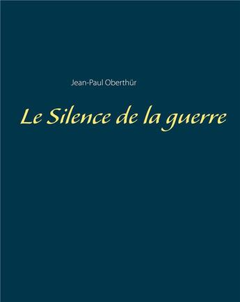 Couverture du livre « Le silence de la guerre » de Jean Paul Oberthur aux éditions Books On Demand