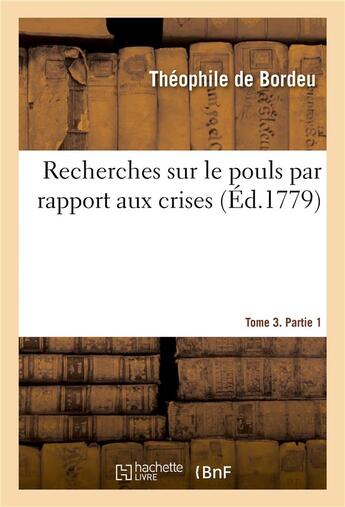 Couverture du livre « Recherches sur le pouls par rapport aux crises. Tome 3. Partie 1 » de Théophile De Bordeu aux éditions Hachette Bnf