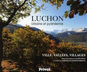 Couverture du livre « Luchon ; urbaine et pyrénéenne ; ville, vallées, villages » de Alain Felix et Ferdinand Kerssenbrock aux éditions Privat