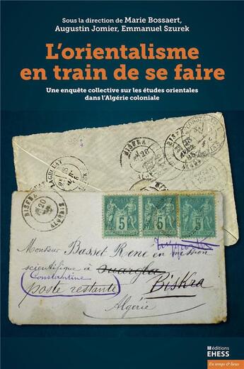 Couverture du livre « L'orientalisme en train de se faire : Une enquête collective sur les études orientales dans l'Algérie coloniale » de Augustin Jomier et Marie Bossaert et Emmanuel Szurek aux éditions Ehess