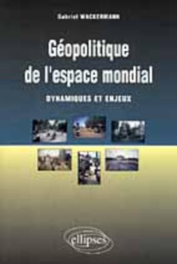 Couverture du livre « Geopolitique de l'espace mondial - dynamiques et enjeux » de Gabriel Wackermann aux éditions Ellipses