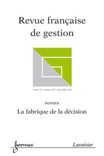 Couverture du livre « La fabrique de la décision (Revue française de gestion Volume 38 N° 225/ Juin-Juillet 2012) » de Olivier Germain et Jean-Louis Lacolley aux éditions Hermes Science Publications