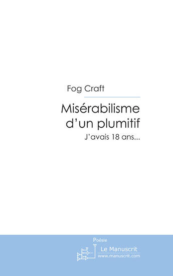 Couverture du livre « Misérabilisme d'un plumitif ; j'avais dix huit ans... » de Craft Fog aux éditions Le Manuscrit