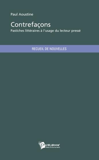 Couverture du livre « Contrefaçons ; pastiches littéraires à l'usage du lecteur pressé » de Paul Aoustine aux éditions Publibook