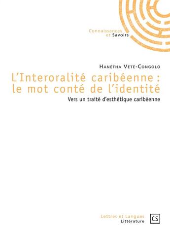 Couverture du livre « L'interoralité caribéenne : le mot conté de l'identité : Vers un traité d'esthétique caribéenne » de Hanetha Vete-Congolo aux éditions Connaissances Et Savoirs