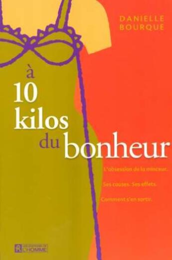 Couverture du livre « A 10 kilos du bonheur l'obsession de la minceur. ses causes, ses effets, comment s'en sortir. » de Bourque Danielle aux éditions Editions De L'homme