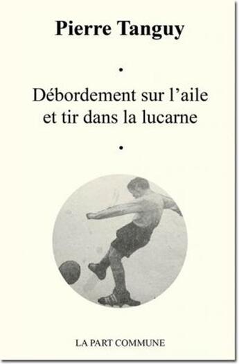 Couverture du livre « Débordement sur l'aile et tir dans la lucarne » de Pierre Tanguy aux éditions La Part Commune