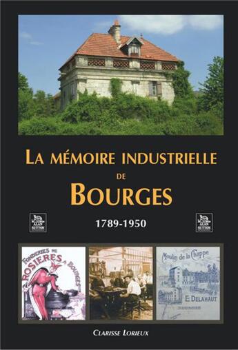 Couverture du livre « La mémoire industrielle de Bourges ; 1789-1950 » de Clarisse Lorieux aux éditions Editions Sutton