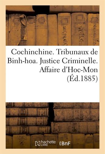 Couverture du livre « Cochinchine. tribunaux de binh-hoa. justice criminelle. affaire d'hoc-mon. i. declaration de - pours » de  aux éditions Hachette Bnf