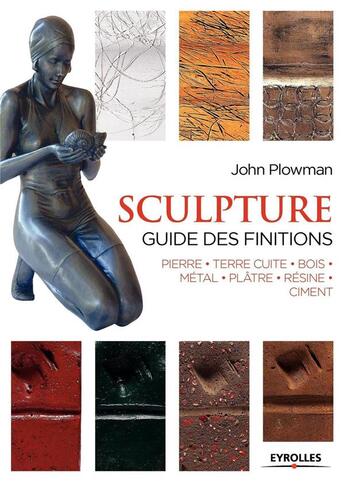 Couverture du livre « Sculpture ; guide des finitions ; pierre, terre cuite, bois, métal, plâtre, résine, ciment » de John Plowman aux éditions Eyrolles