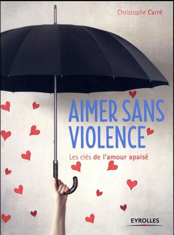 Couverture du livre « Aimer sans violence ; les clés de l'amour apaisé » de Christophe Carre aux éditions Eyrolles