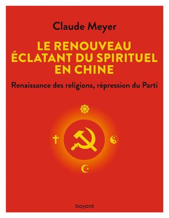 Couverture du livre « Le renouveau éclatant du spirituel en Chine : renaissance des religions, répression du parti » de Claude Meyer aux éditions Bayard