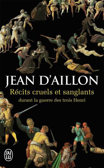 Couverture du livre « Récits cruels et sanglants ; durant la guerre des trois Henri » de Jean D' Aillon aux éditions J'ai Lu