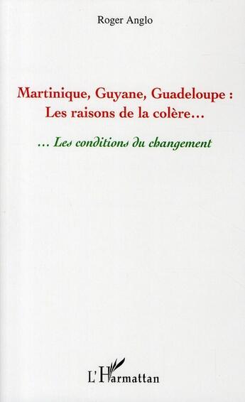 Couverture du livre « Martinique, Guyane, Guadeloupe ; les raisons de la colère... ...les conditions du changement » de Roger Anglo aux éditions L'harmattan