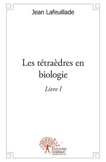 Couverture du livre « Les tétraèdres en biologie » de Jean Lafeuillade aux éditions Edilivre