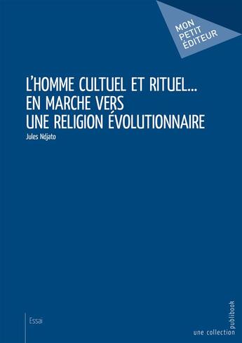 Couverture du livre « L'homme cultuel et rituel... en marche vers une religion évolutionnaire » de Jules Ndjato aux éditions Mon Petit Editeur