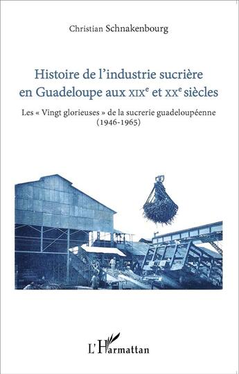 Couverture du livre « Histoire de l'industrie sucrière en Guadeloupe au XIXe et XXe siècles ; les « Vingt glorieuses » de la sucrerie guadeloupéenne (1946-1965) » de Christian Schnakenbourg aux éditions L'harmattan