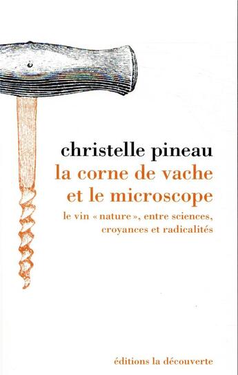 Couverture du livre « La corne de vache et le microscope ; le vin « nature », entre sciences, croyances et radicalités » de Christelle Pineau aux éditions La Decouverte