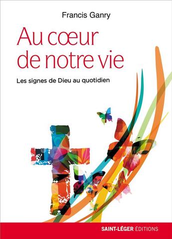 Couverture du livre « Au coeur de notre vie ; les signes de Dieu au quotidien » de Francis Ganry aux éditions Saint-leger