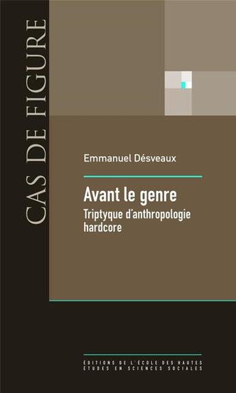 Couverture du livre « Avant le genre ; triptyque d'anthropologie hardcore » de Emmanuel Désveaux aux éditions Ehess