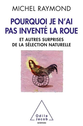 Couverture du livre « Pourquoi je n'ai pas inventé la roue ; et autres surprises de la sélection naturelle » de Michel Raymond aux éditions Odile Jacob