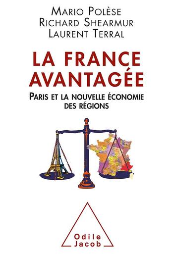 Couverture du livre « La France avantagée ; Paris et la nouvelle économie des régions » de Mario Polese et Richard Shearmur et Laurent Terral aux éditions Odile Jacob