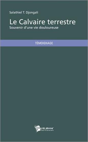 Couverture du livre « Le calvaire terrestre ; souvenir d'une vie douloureuse » de Salathiel T. Djonga aux éditions Publibook