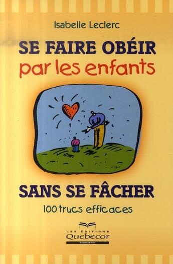 Couverture du livre « Se faire obéir par les enfants sans se fâcher ; 100 trucs efficaces » de Leclerc Isabelle aux éditions Quebecor