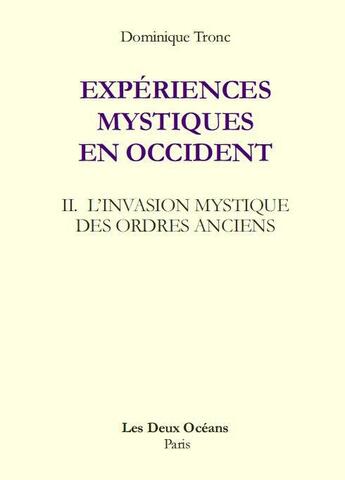 Couverture du livre « Expériences mystiques en Occident t.2 ; l'invasion mystique des ordres anciens » de Dominique Tronc aux éditions Les Deux Oceans