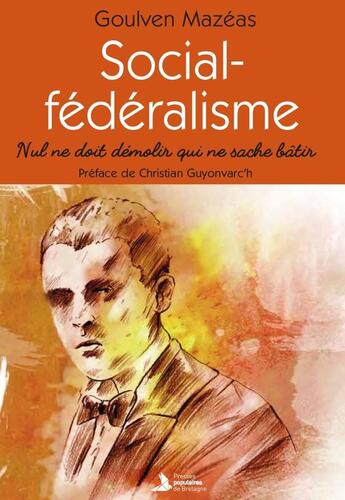 Couverture du livre « Social-Fédéralisme : Nul ne doit démolir qui ne sache bâtir » de Goulven Mazéas aux éditions Presses Populaires Bretagne