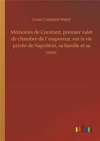 Couverture du livre « Memoires de constant, premier valet de chambre de l empereur, sur la vie privee de napoleon, sa fami » de Wairy Louis Constant aux éditions Timokrates