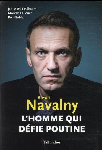 Couverture du livre « Alexeï Navalny : l'homme qui défie Poutine » de Jan Matti Dollbaum et Morvan Lallouet et Ben Noble aux éditions Tallandier