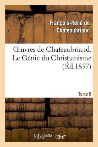 Couverture du livre « Oeuvres de Chateaubriand Tome 6 ; le génie du christianisme (édition 1857) » de Francois-Rene De Chateaubriand aux éditions Hachette Bnf