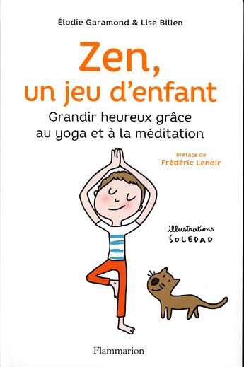 Couverture du livre « Zen, un jeu d'enfant ; grandir heureux grâce au yoga et à la méditation » de Soledad et Elodie Garamond et Lise Bilien aux éditions Flammarion