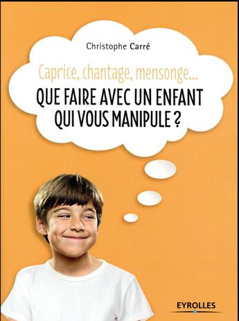 Couverture du livre « Que faire avec un enfant qui vous manipule ? caprice, chantage, mensonge » de Christophe Carre aux éditions Eyrolles