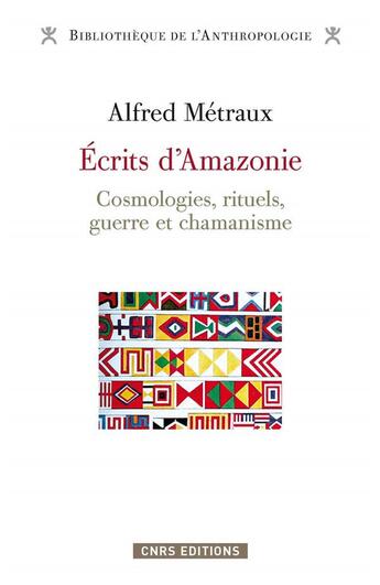 Couverture du livre « Écrits d'Amazonie ; cosmologies, rituels, guerre et chamanisme » de Alfred Metraux aux éditions Cnrs