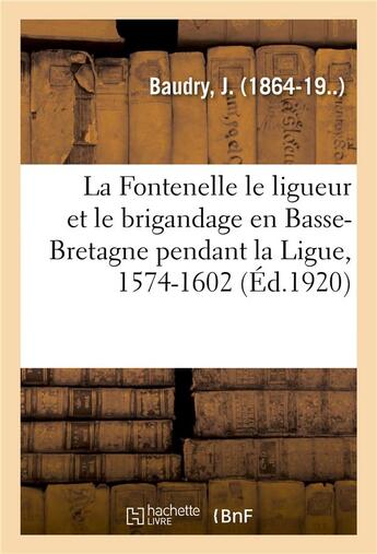 Couverture du livre « La fontenelle le ligueur et le brigandage en basse-bretagne pendant la ligue, 1574-1602 » de Baudry J. aux éditions Hachette Bnf