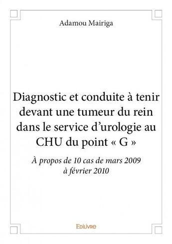 Couverture du livre « Diagnostic et conduite à tenir devant une tumeur du rein dans le service d'urologie au CHU du point « G » ; à propos de 10 cas de mars 2009 à février 2010 » de Adamou Mairiga aux éditions Edilivre