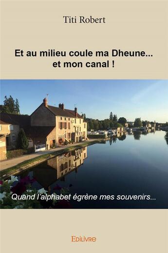 Couverture du livre « Et au milieu coule ma Dheune... et mon canal ! quand l'alphabet égrène mes souvenirs... » de Robert Titi aux éditions Edilivre