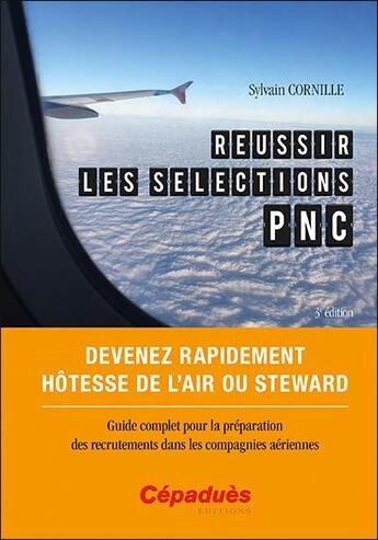 Couverture du livre « Réussir les sélections PNC : devenez rapidement hôtesse de l'air ou steward, guide complet pour la préparation des recrutements dans les compagnies aériennes (3e édition) » de Sylvain Cornille aux éditions Cepadues