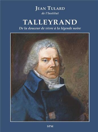 Couverture du livre « Talleyrand, de la douceur de vivre à la légende noire » de Jean Tulard aux éditions Spm Lettrage