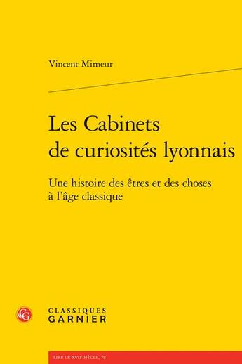 Couverture du livre « Les cabinets de curiosités lyonnais : une histoire des êtres et des choses à l'âge classique » de Vincent Mimeur aux éditions Classiques Garnier