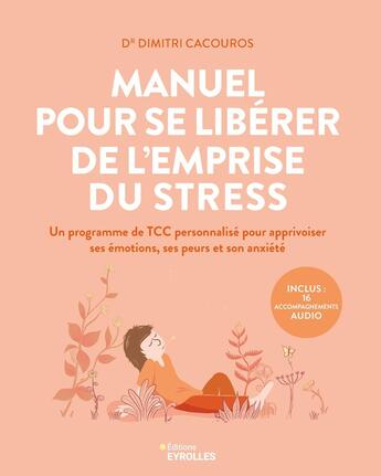 Couverture du livre « Manuel pour se libérer de l'emprise du stress : Un programme de TCC personnalisé pour apprivoiser ses émotions, ses peurs et son anxiété » de Dimitri Cacouros aux éditions Eyrolles