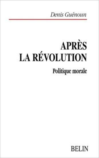 Couverture du livre « Apres la Révolution ; politique morale » de Denis Guenoun aux éditions Belin