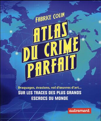 Couverture du livre « Atlas du crime parfait ; braquages, évasions, vols d'oeuvres d'art... sur les traces des plus grands escrocs du monde » de Fabrice Colin aux éditions Autrement