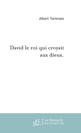 Couverture du livre « David le roi qui croyait aux dieux. » de Albert Tommasi aux éditions Le Manuscrit