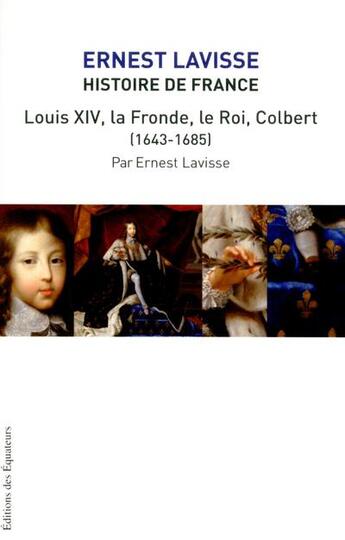 Couverture du livre « Histoire de France Lavisse t.13 ; Louis XIV, la fronde, le roi, Colbert (1643-1685) » de Ernest Lavisse aux éditions Des Equateurs