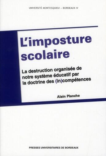 Couverture du livre « L'imposture scolaire : La destruction organisée de notre système éducatif par la doctrine des (in)compétences » de Alain Planche aux éditions Pu De Bordeaux