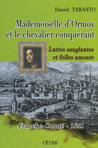 Couverture du livre « Mademoiselle d'Ormoy et le chevalier conquérant ; luttes sanglantes et folles amours ; Franche-Comté 1641 » de Taranto Daniel aux éditions Cetre