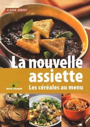 Couverture du livre « La nouvelle assiette ; les céréales au menu » de Claude Aubert aux éditions Terre Vivante